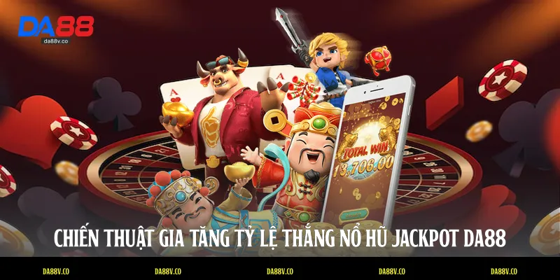Chiến thuật gia tăng tỷ lệ thắng nổ hũ jackpot DA88