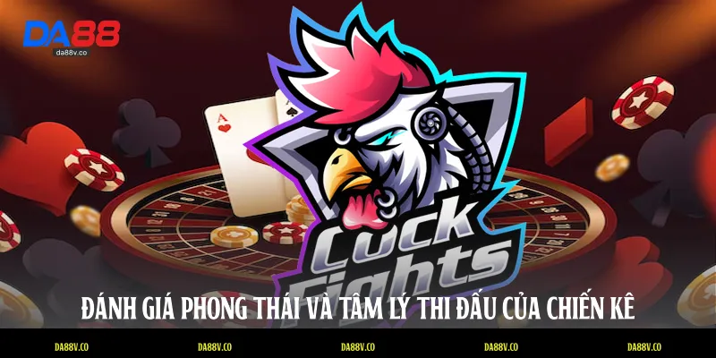 Đánh giá phong thái và tâm lý thi đấu của chiến kê