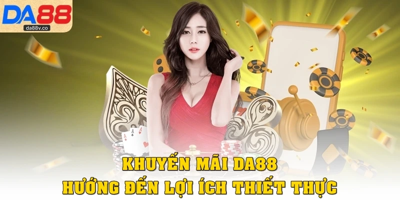 Khuyến mãi DA88 hướng đến lợi ích thiết thực