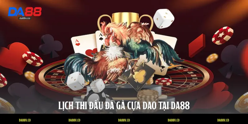 Lịch thi đấu đá gà cựa dao tại DA88