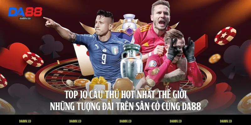top 10 cầu thủ hot nhất thế giới